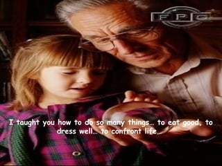 I taught you how to do so many things… to eat good, to
dress well… to confront life…
 