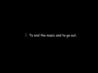 To end the music and to go out.
 