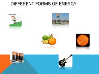 DIFFERENT FORMS OF ENERGY.