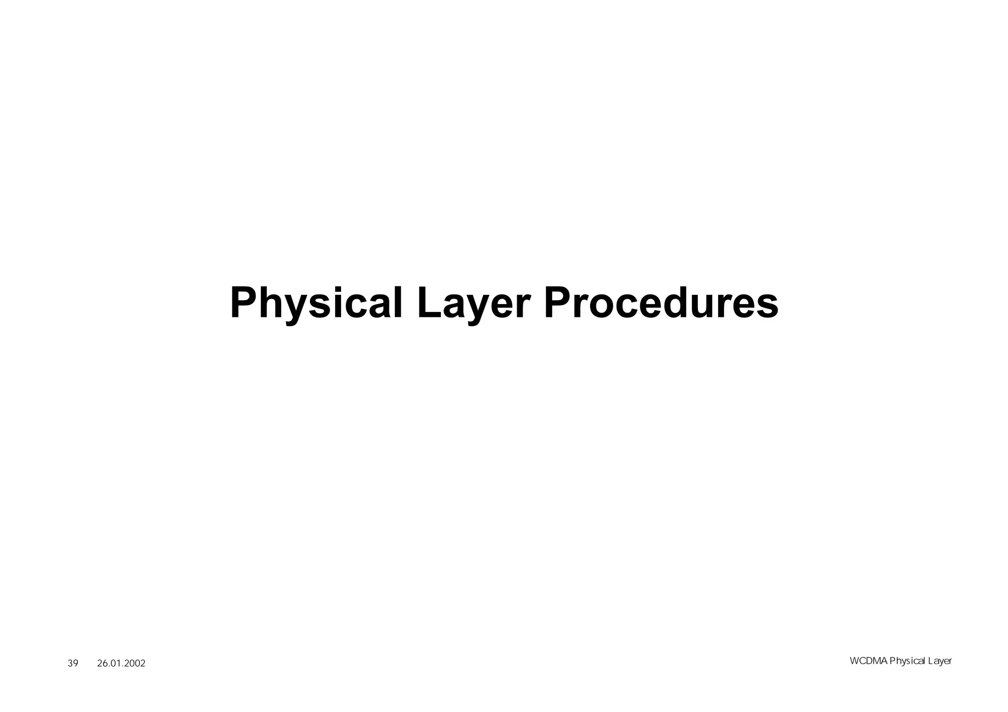 Physical Layer Procedures




39   26.01.2002                               WCDMA Phys ical Layer
 