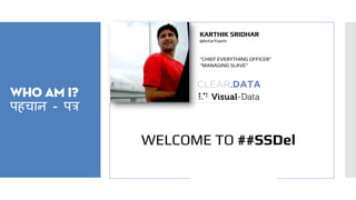 Who am I?
पहचान - पत्र
KARTHIK SRIDHAR
@AntarYaami
“CHIEF EVERYTHING OFFICER”
“MANAGING SLAVE”
WELCOME TO ##SSDel
 