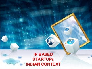 IP BASED
   STARTUPs
INDIAN CONTEXT
 