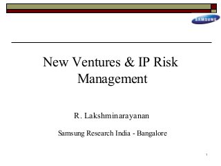 New Ventures & IP Risk
     Management

       R. Lakshminarayanan

  Samsung Research India - Bangalore

                                       1
 