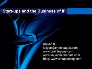 Start-ups and the Business of IP




                    Kalyan K.
                    kalyan@brainleague.com
                    www.brainleague.com
                    www.kalyankankanala.com
                    Blog: www.sinapseblog.com
 