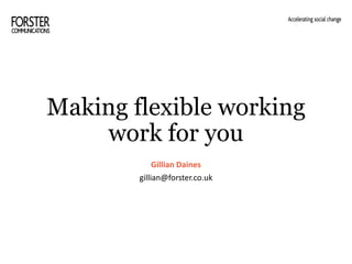 Making flexible working
work for you
Gillian Daines
gillian@forster.co.uk
 