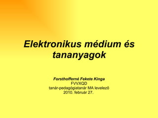 Elektronikus médium és tananyagok Forsthofferné Fekete Kinga FVVXQD tanár-pedagógiatanár MA levelező 2010. február 27.  