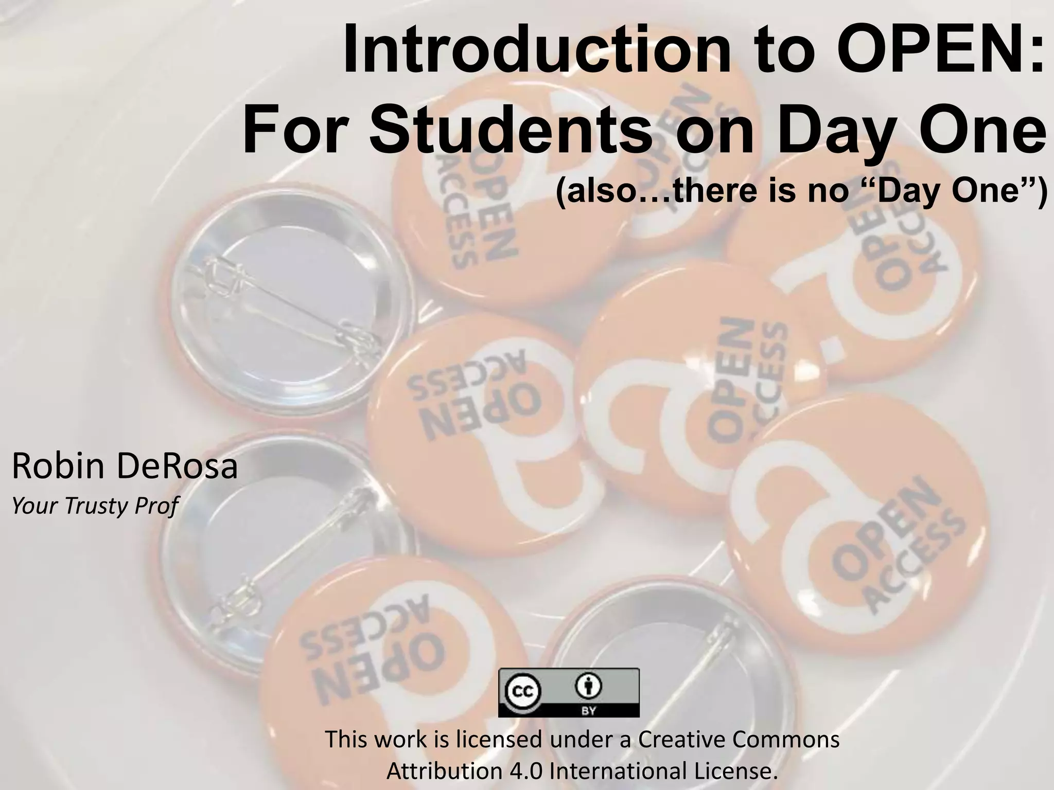 Introduction to OPEN:
For Students on Day One
(also…there is no “Day One”)
Robin DeRosa
Your Trusty Prof
This work is licensed under a Creative Commons
Attribution 4.0 International License.
 