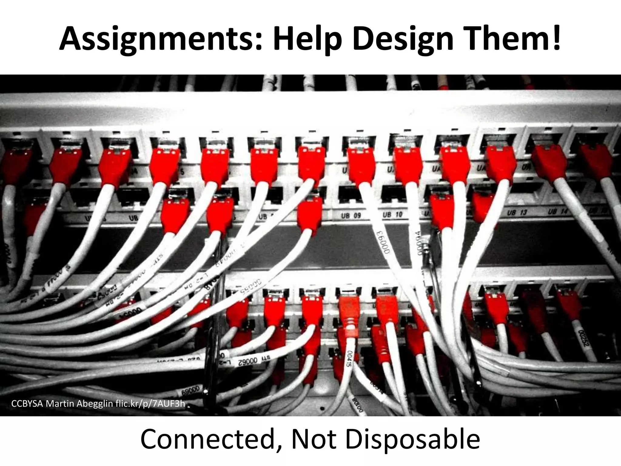 Assignments: Help Design Them!
Connected, Not Disposable
CCBYSA Martin Abegglin flic.kr/p/7AUF3h
 