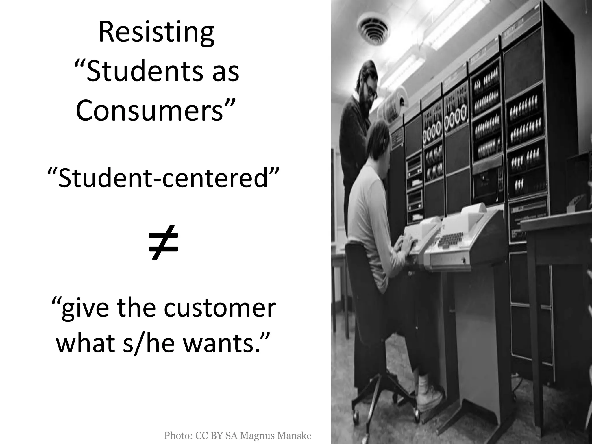 Resisting
“Students as
Consumers”
“Student-centered”
≠
“give the customer
what s/he wants.”
Photo: CC BY SA Magnus Manske
 