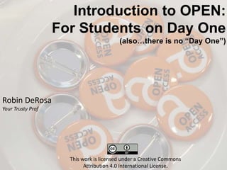 Introduction to OPEN:
For Students on Day One
(also…there is no “Day One”)
Robin DeRosa
Your Trusty Prof
This work is licensed under a Creative Commons
Attribution 4.0 International License.
 