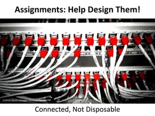 Assignments: Help Design Them!
Connected, Not Disposable
CCBYSA Martin Abegglin flic.kr/p/7AUF3h
 