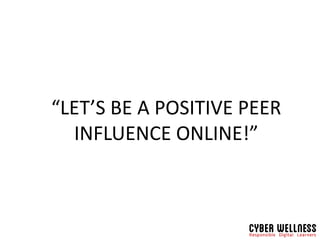 “LET’S BE A POSITIVE PEER
INFLUENCE ONLINE!”
 