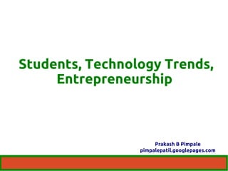 Students, Technology Trends, 
Entrepreneurship 
Prakash B Pimpale 
pimpalepatil.googlepages.com 
 