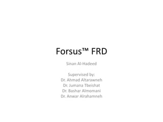 Forsus™ FRD
Sinan Al-Hadeed
Supervised by:
Dr. Ahmad Altarawneh
Dr. Jumana Tbeishat
Dr. Bashar Almomani
Dr. Anwar Alrahamneh
 