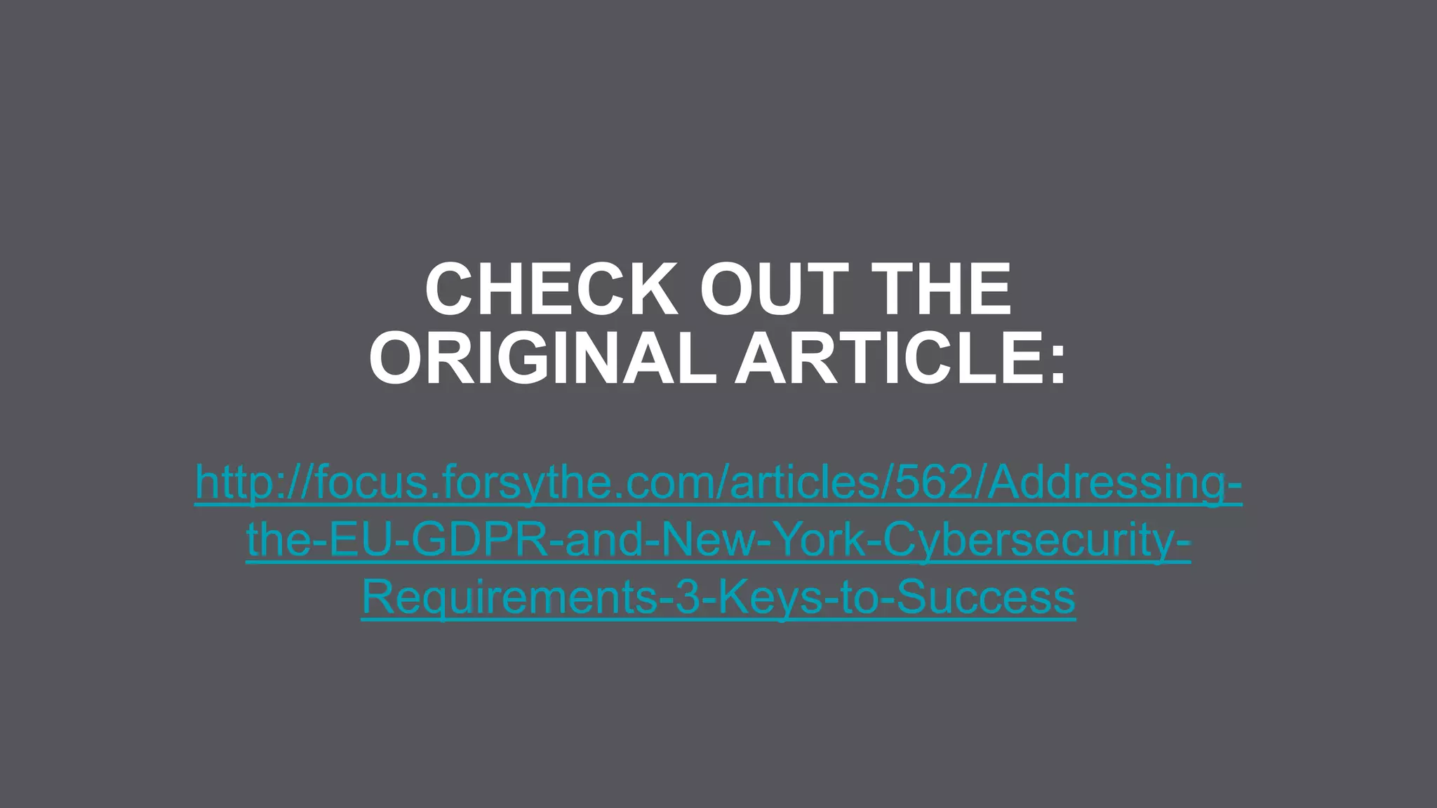 http://focus.forsythe.com/articles/562/Addressing-
the-EU-GDPR-and-New-York-Cybersecurity-
Requirements-3-Keys-to-Success
CHECK OUT THE
ORIGINAL ARTICLE:
 