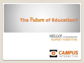 The Future of Education?
HELLO! I’m @rupertforsythe
RUPERT FORSYTHE
 