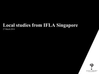 Local studies from IFLA Singapore
27 March 2014
P&D-3152-10/2009
 