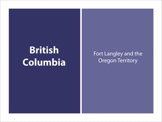 British   Fort Langley and the
Columbia     Oregon Territory
 