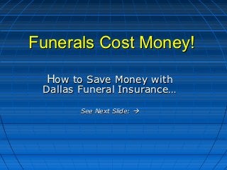 Funerals Cost Money!

  How to Save Money with
 Dallas Funeral Insurance…

        See Next Slide: 
 