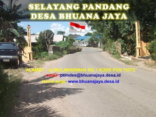 ALAMAT : JL.MULAWARMAN NO.1 KODE POS 75572
email :pemdes@bhuanajaya.desa.id
Home page :www.bhuanajaya.desa.id
 