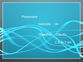 Prezentare  realizata  de  Gherghel  Claudiu C.E.N.T 9H 