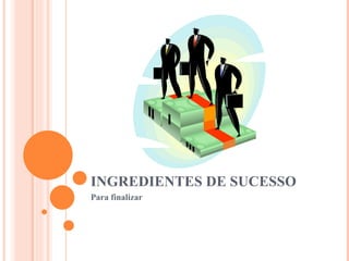 INGREDIENTES DE SUCESSO Para finalizar 