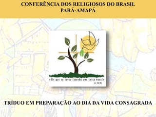 CONFERÊNCIA DOS RELIGIOSOS DO BRASIL
PARÁ-AMAPÁ
TRÍDUO EM PREPARAÇÃO AO DIA DA VIDA CONSAGRADA
 