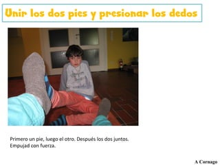 Unir los dos pies y presionar los dedos
A Cornago
Primero un pie, luego el otro. Después los dos juntos.
Empujad con fuerza.
 
