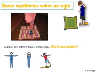 Un pie, el otro, extender brazos, brazos arriba... ¿Qué tal ese equilibrio?
Hacer equilibrios sobre un cojín
A Cornago
 