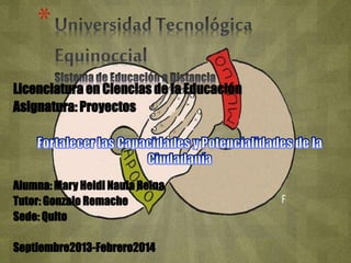 * 
Licenciatura en Ciencias de la Educación 
Asignatura: Proyectos 
Alumna: Mary Heidi Naula Reina 
Tutor: Gonzalo Remache 
Sede: Quito 
Septiembre2013-Febrero2014 
 