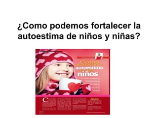 ¿Como podemos fortalecer la
autoestima de niños y niñas?
 