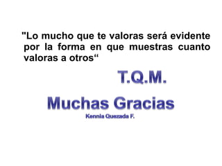 "Lo mucho que te valoras será evidente
por la forma en que muestras cuanto
valoras a otros“
 