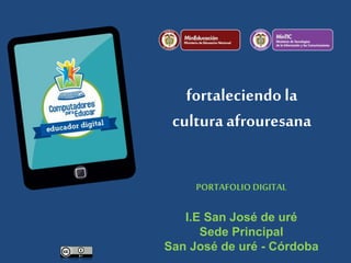 fortaleciendo la
cultura afrouresana
PORTAFOLIO DIGITAL
I.E San José de uré
Sede Principal
San José de uré - Córdoba
 