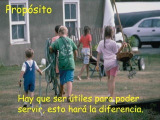 Propósito




  Hay que ser útiles para poder
  servir, esto hará la diferencia.
 