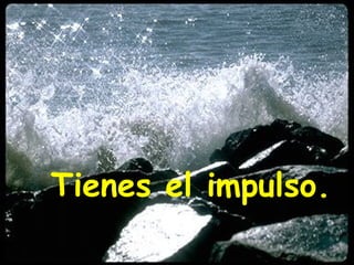 Tienes el impulso.
 