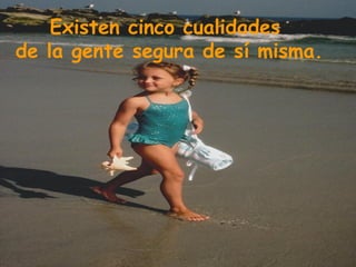 Existen cinco cualidades
de la gente segura de sí misma.
 