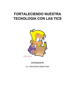 FORTALECIENDO NUESTRA
TECNOLOGIA CON LAS TICS

INTEGRANTE
Lic.: Gloria Elena Zabala Calle

 