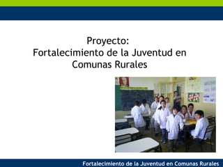 Proyecto:  Fortalecimiento de la Juventud en Comunas Rurales 