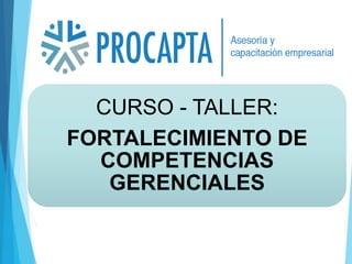 CURSO - TALLER:
FORTALECIMIENTO DE
COMPETENCIAS
GERENCIALES
 