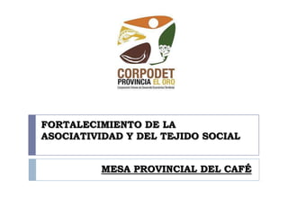 FORTALECIMIENTO DE LA ASOCIATIVIDAD Y DEL TEJIDO SOCIAL MESA PROVINCIAL DEL CAFÉ 