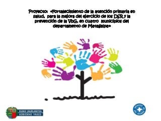 Proyecto: «Fortalecimiento de la atención primaria en
salud, para la mejora del ejercicio de los DSR y la
prevención de la VbG, en cuatro municipios del
departamento de Matagalpa»
 
