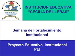 INSTITUCION EDUCATIVA  “ CECILIA DE LLERAS” Semana de Fortalecimiento Institucional Proyecto Educativo  Institucional PEI 