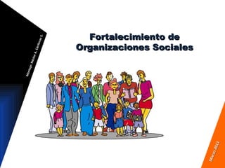 Fortalecimiento de Organizaciones Sociales Montaje: Néstor A. Cárdenas S. Marzo 2011 