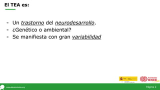 Página 2
El TEA es:
- Un trastorno del neurodesarrollo.
- ¿Genético o ambiental?
- Se manifiesta con gran variabilidad
 