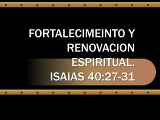 FORTALECIMEINTO Y
RENOVACION
ESPIRITUAL.
ISAIAS 40:27-31
 
