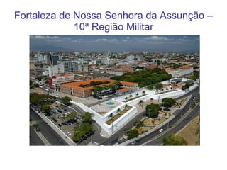 Fortaleza de Nossa Senhora da Assunção – 10ª Região Militar 