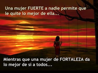 Una mujer FUERTE a nadie permite que le quite lo mejor de ella...  M ientras que una mujer de FORTALEZA da lo mejor de sí a todos.. . 