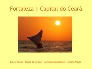 Fortaleza | Capital do Ceará




Clécia Rosas | Dayse da Paixão | Jacilena Cavalcante | Josana Moura
 