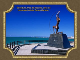 Escultura Arco de Iracema, obra do
 renomado artista Zenon Barreto.




Formatação: Liliane Freire   liliane_freire@hotmail.com
 