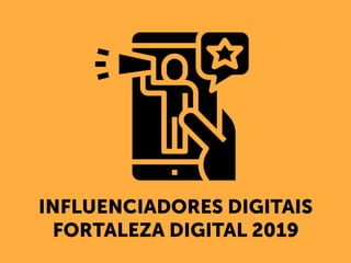 INFLUENCIADORES DIGITAIS
FORTALEZA DIGITAL 2019
 